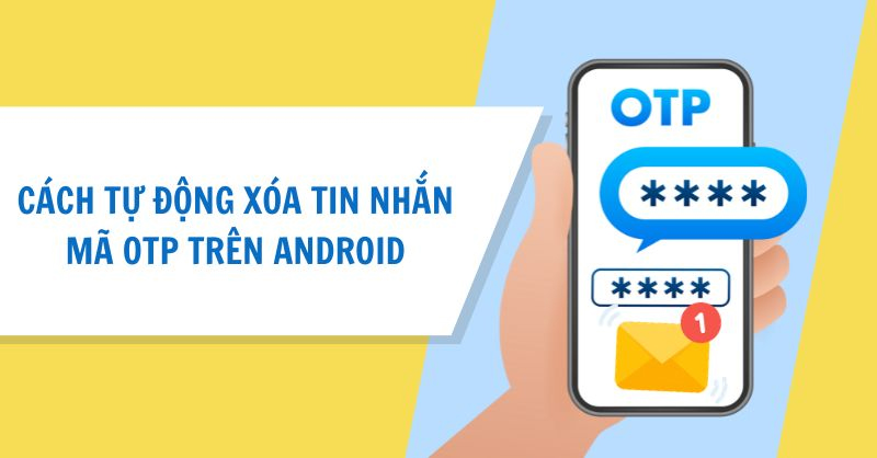 Xóa tự động tin nhắn chứa mã OTP trên Android