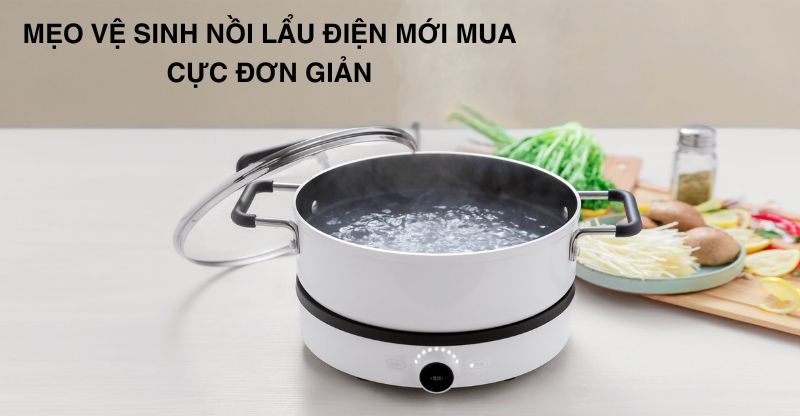 Mẹo vệ sinh nồi lẩu điện mới mua cực đơn giản