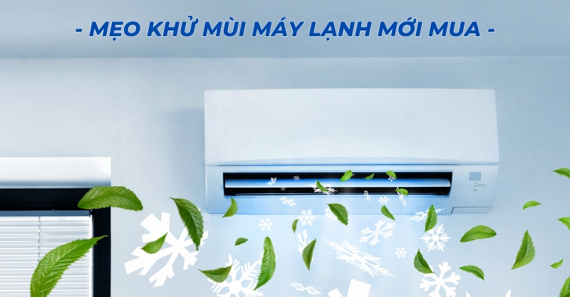 Mẹo đơn giản nhưng hiệu quả khử mùi cho máy lạnh mới mua