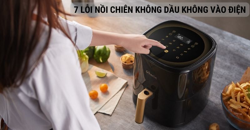 7 lỗi nồi chiên không dầu không vào điện - Cách xử lý hiệu quả tại nhà