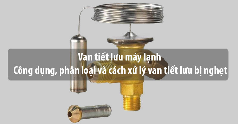 Van tiết lưu máy lạnh - Công dụng, phân loại và cách xử lý van tiết lưu bị nghẹt