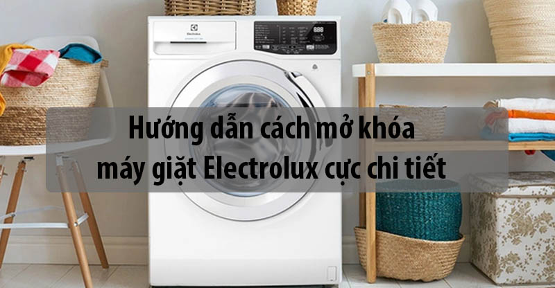 Hướng dẫn cách mở khóa máy giặt Electrolux cực chi tiết