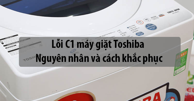 Lỗi C1 máy giặt Toshiba - Nguyên nhân và cách khắc phục