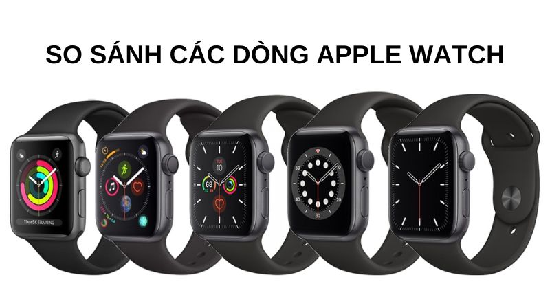 So sánh các dòng Apple Watch bán chạy hiện nay