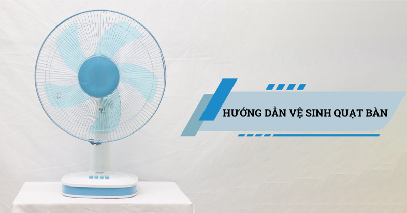 Hướng dẫn vệ sinh quạt bàn