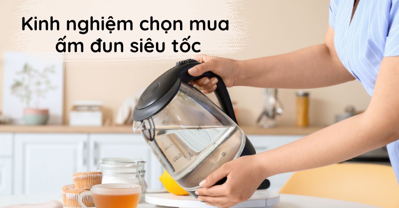 Kinh nghiệm chọn mua ấm đun siêu tốc