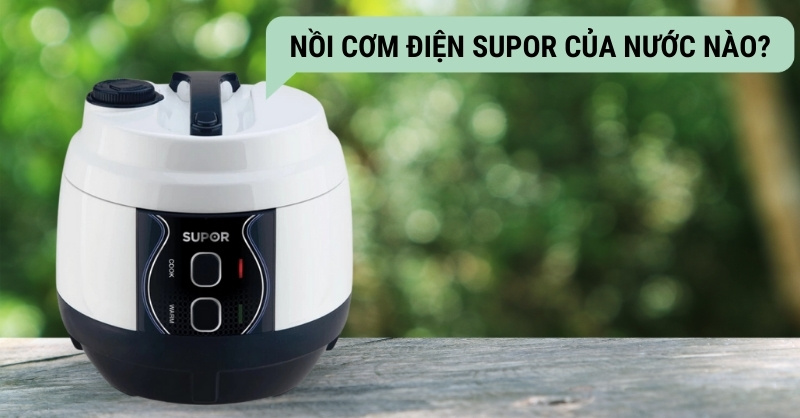 Nồi cơm điện Supor của nước nào?