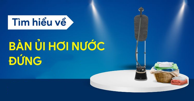 Tìm hiểu về bàn ủi hơi nước đứng