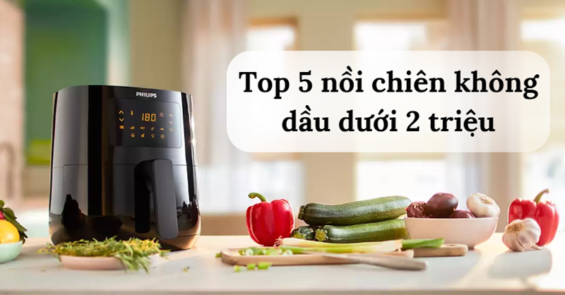 Top 5 mẫu nồi chiên không dầu dưới 2 triệu