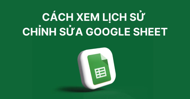 Hướng dẫn chi tiết thao tác xem lại lịch sử chỉnh sửa trên Google Sheets