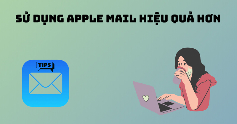 Sử dụng Apple Mail như thế nào thì hiệu quả