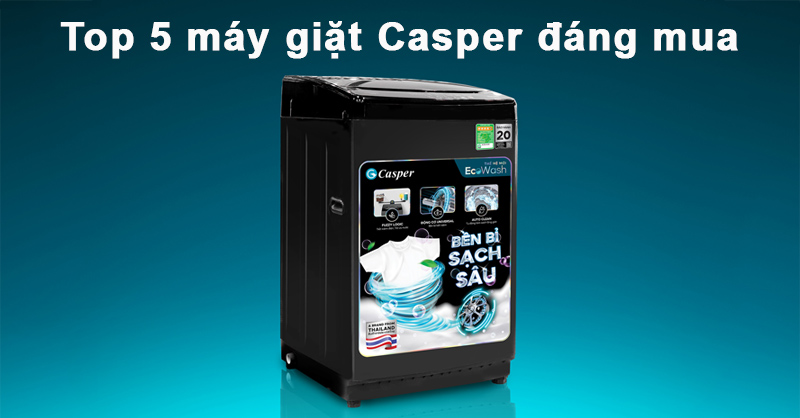 Top 5 máy giặt Casper đáng mua mà bạn không thể bỏ qua