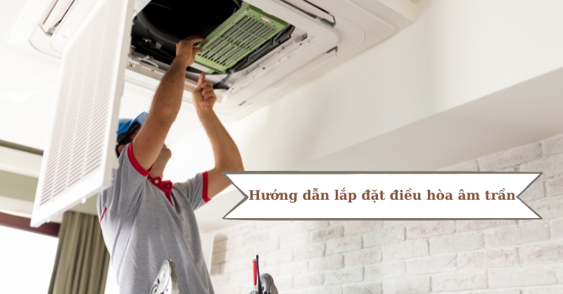 Hướng dẫn lắp đặt điều hòa âm trần