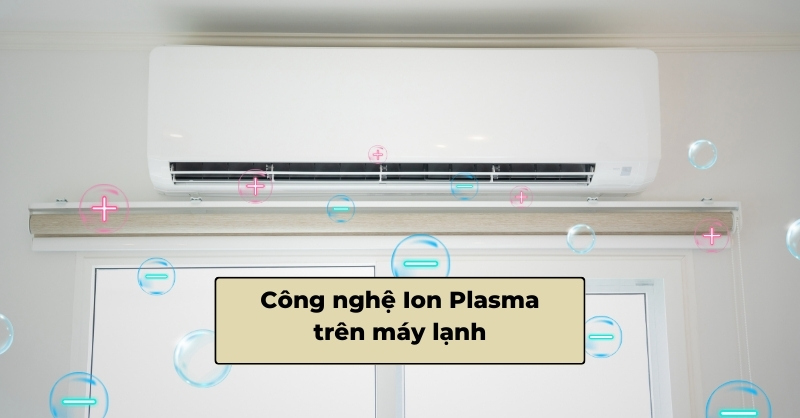 Công nghệ Ion Plasma trên máy lạnh mang đến nhiều lợi ích