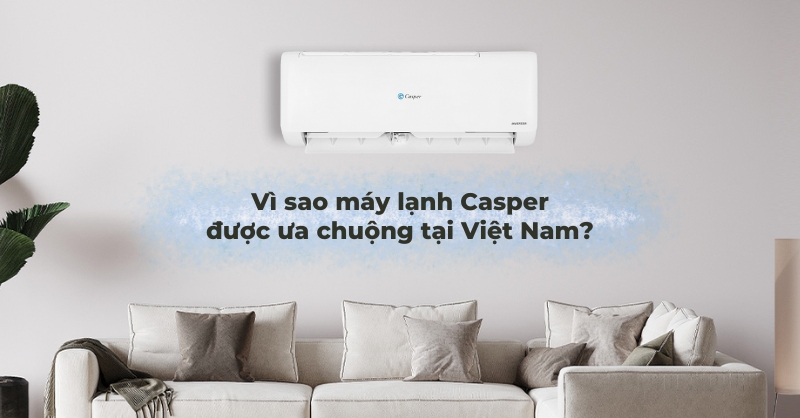 Vì sao máy lạnh Casper được ưa chuộng tại Việt Nam?