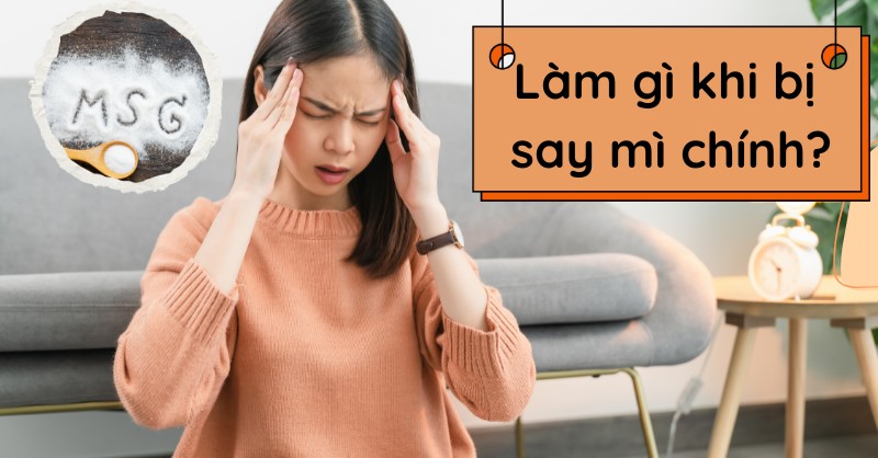 Cần làm gì khi bị say mì chính? 