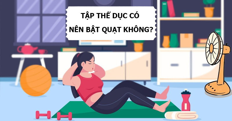 Tập thể dục có nên bật quạt không?