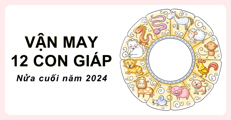 Vận may 12 con giáp nửa cuối năm 2024