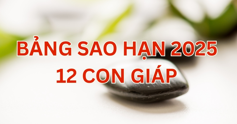 Bảng sao hạn 2025 cho 12 con giáp