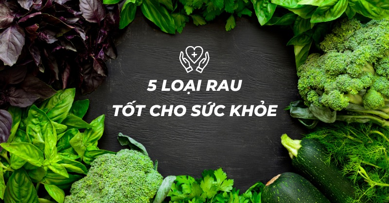 Gợi ý 5 loại rau tốt cho sức khỏe