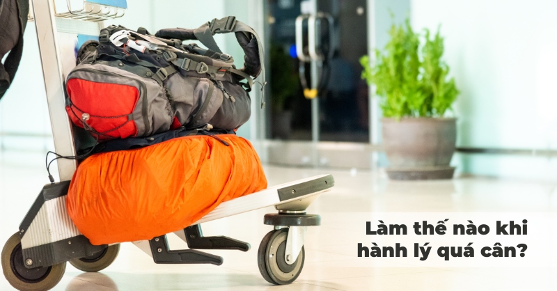 Cách xử lý khi hành lý quá cân