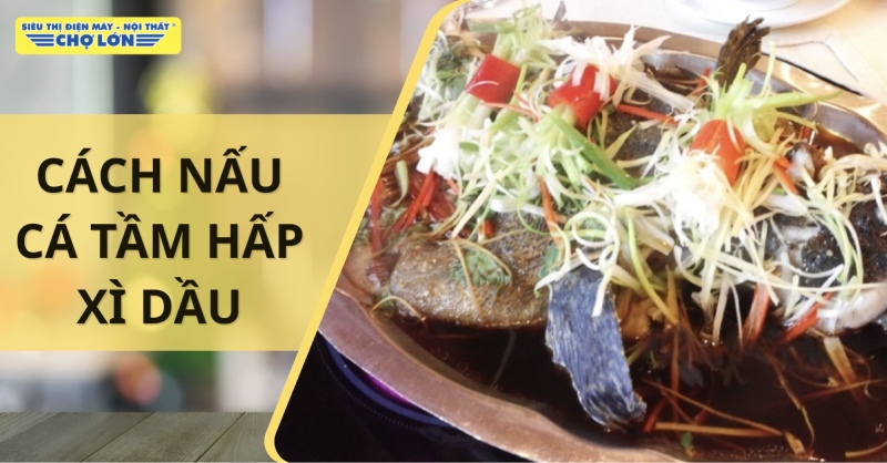 Món cá tầm hấp xì dầu thơm ngon