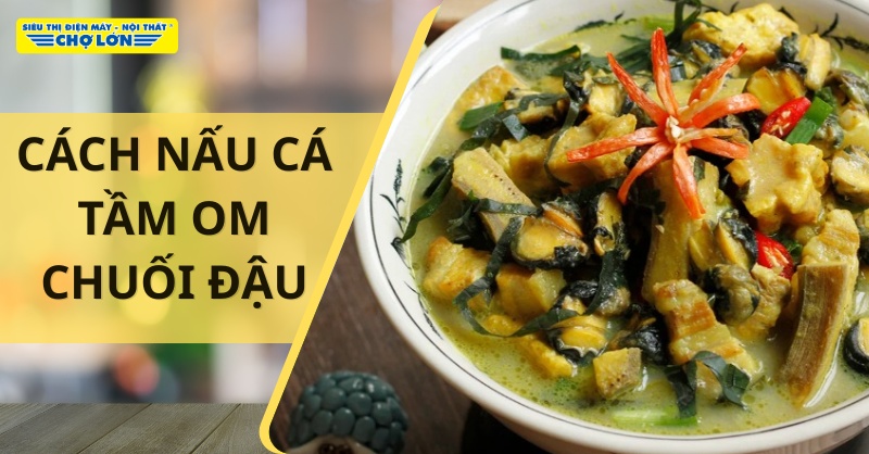 Món cá tầm om chuối đậu hấp dẫn