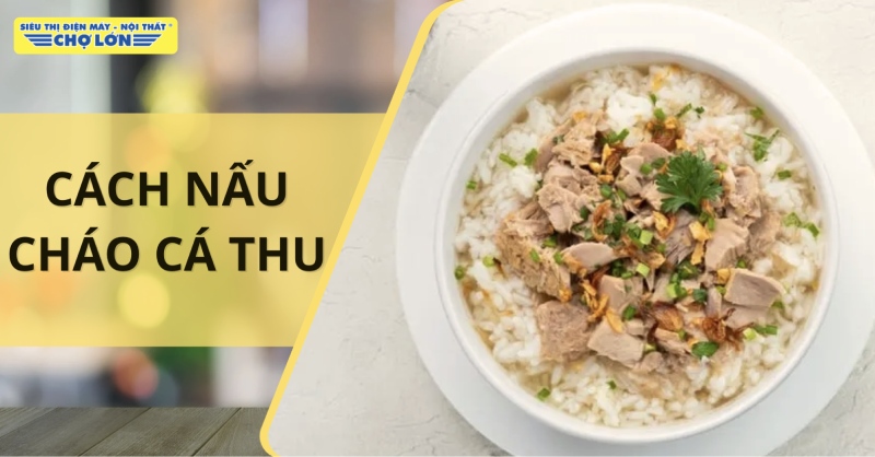 Cách nấu cháo cá thu không tanh thơm ngon, dễ ăn