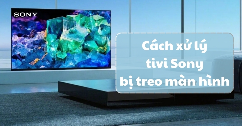 Cách xử lý khi tivi Sony bị treo màn hình