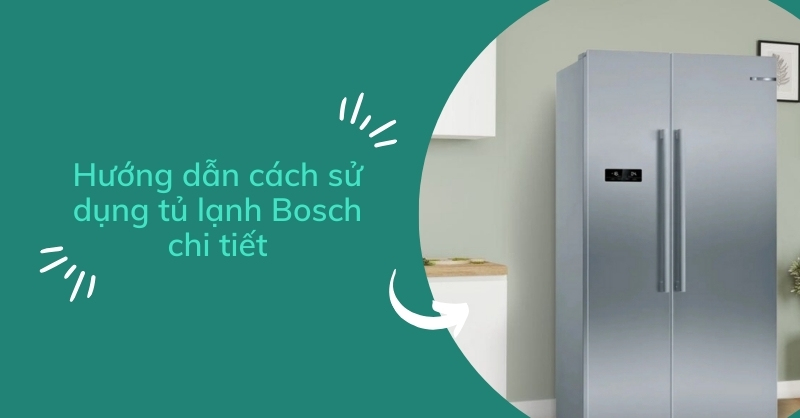 Hướng dẫn cách sử dụng tủ lạnh Bosch chi tiết