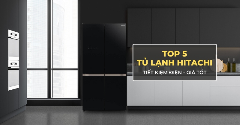 TOP 5 tủ lạnh Hitachi tiết kiệm điện, giá tốt đáng cân nhắc