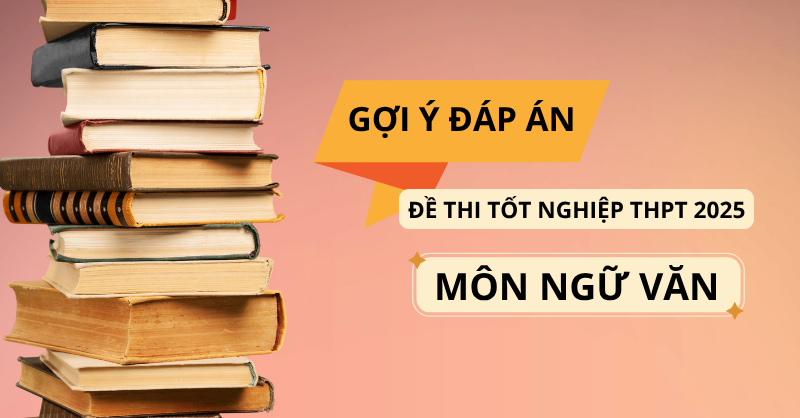 Đáp án đề thi môn Ngữ Văn thi tốt nghiệp THPT 2025
