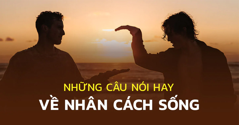 Những câu nói hay về nhân cách sống mà bạn nên tham khảo