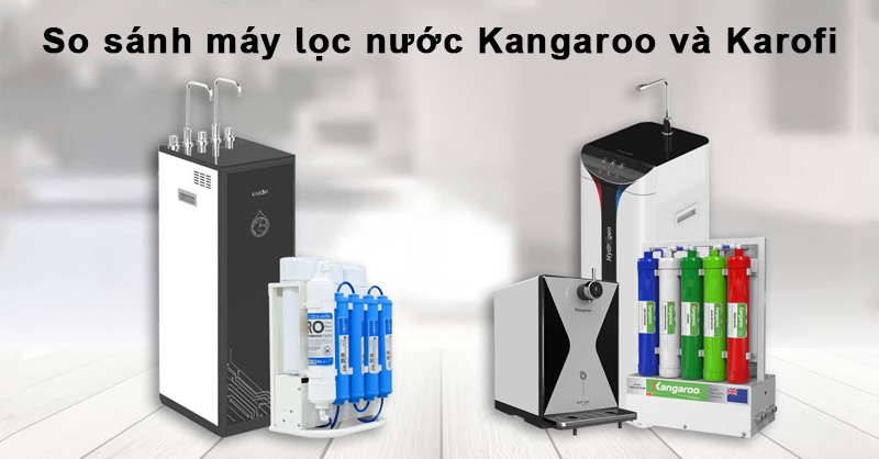 So sánh máy lọc nước Kangaroo và Karofi xem cái nào nổi bật hơn