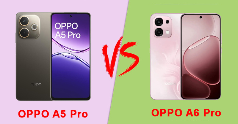 So sánh OPPO A6 Pro và A5 Pro để tìm điểm nâng cấp