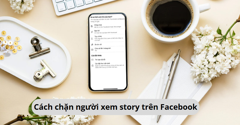 Hướng dẫn chặn người xem story trên Facebook để bảo vệ quyền riêng tư