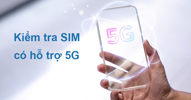 Cách kiểm tra SIM có hỗ trợ 5G không