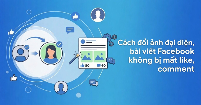 Hướng dẫn đổi ảnh đại diện, bài viết Facebook không bị mất like, comment