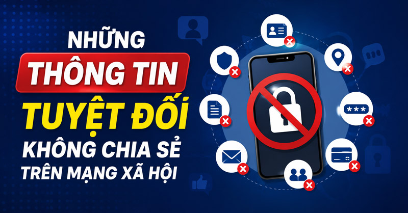 Những thông tin tuyệt đối không chia sẻ trên mạng xã hội, tránh lừa đảo