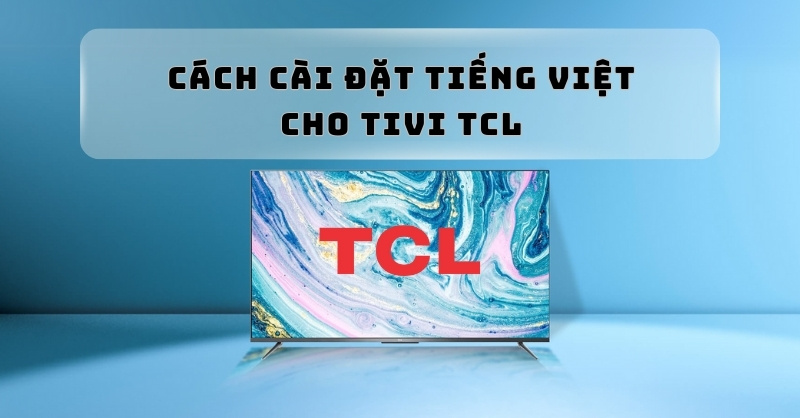 Hướng dẫn cách cài đặt tiếng Việt cho tivi TCL