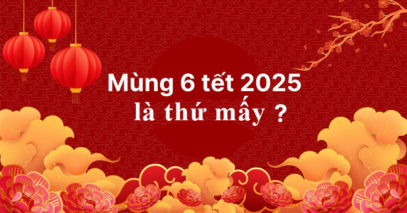 Mùng 6 Tết 2025 là thứ mấy và nên xuất hành vào giờ nào