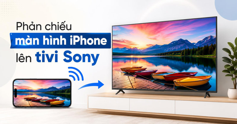 4 cách phản chiếu màn hình iPhone lên tivi Sony dễ thực hiện