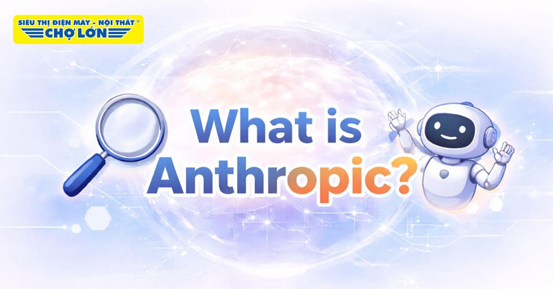 Anthropic là gì? Khám phá chi tiết về công ty AI hàng đầu thế giới