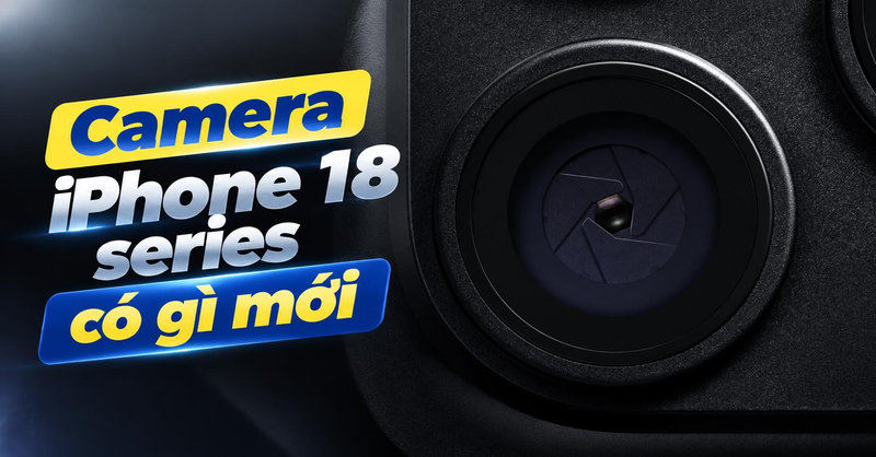 Camera iPhone 18 series có gì mới? 6 điểm nổi bật trên iPhone 18 Pro và 18 Pro Max