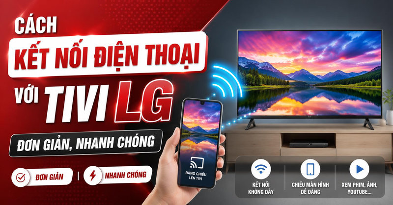 Cách kết nối điện thoại với tivi LG đơn giản, nhanh chóng