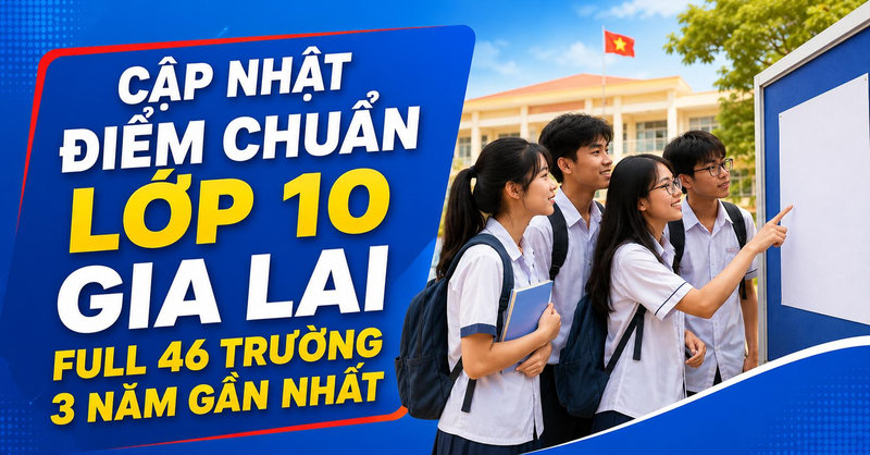 Cập nhật điểm chuẩn lớp 10 Gia Lai mới nhất 46 trường và cách tra cứu điểm thi 2026