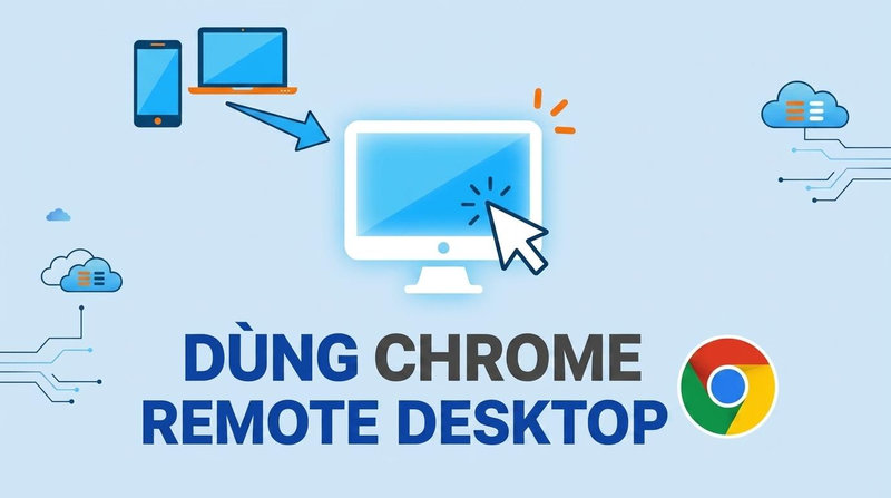 Chrome Remote Desktop: Hướng dẫn cài đặt và sử dụng chi tiết