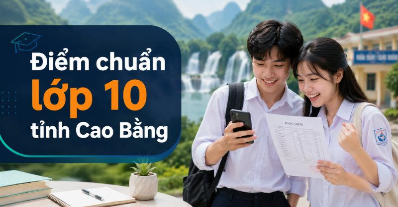 Điểm chuẩn lớp 10 tỉnh Cao Bằng MỚI NHẤT kèm cách tra cứu điểm thi 2026