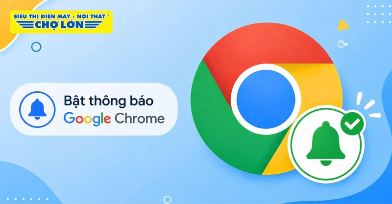 Hướng dẫn cách bật thông báo Google Chrome chỉ mất 2 phút
