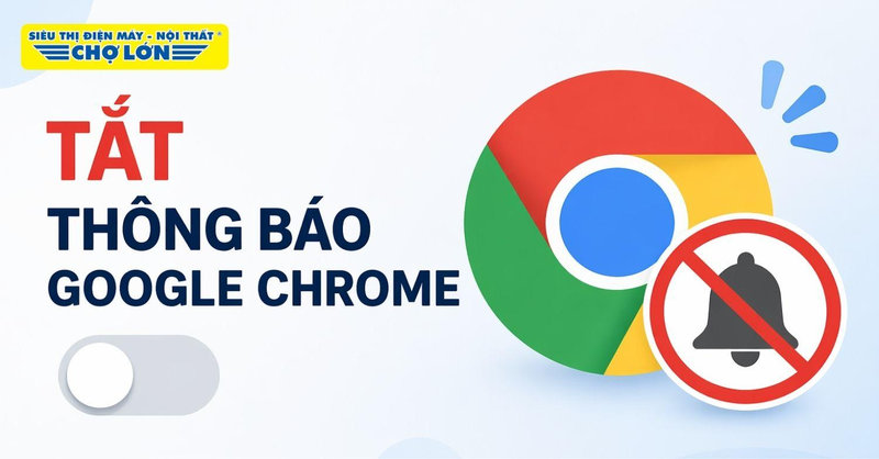 Hướng dẫn cách tắt thông báo Google Chrome nhanh chóng, đơn giản